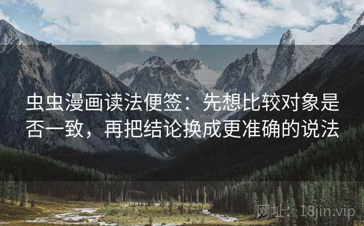 虫虫漫画读法便签：先想比较对象是否一致，再把结论换成更准确的说法