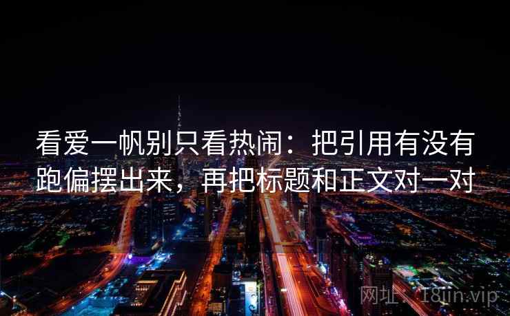 看爱一帆别只看热闹：把引用有没有跑偏摆出来，再把标题和正文对一对