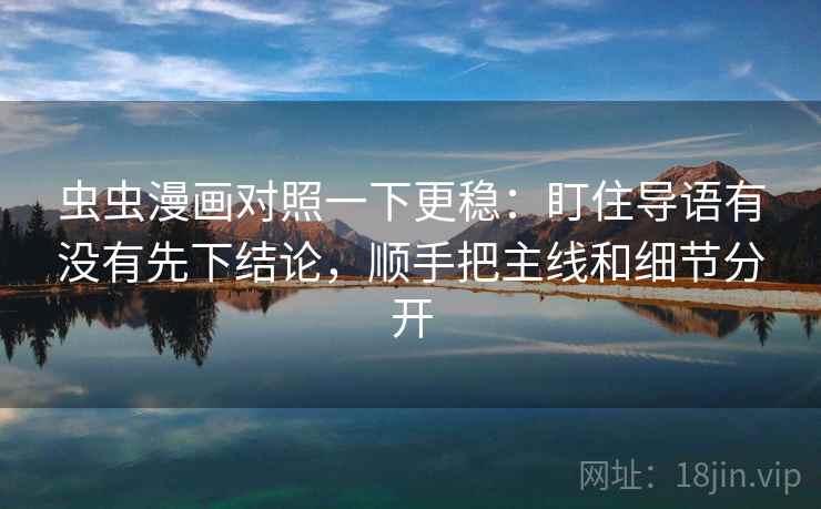 虫虫漫画对照一下更稳:盯住导语有没有先下结论,顺手把主线和细节分开 虫虫漫画对照一下更稳:盯住导语有没有先下结论,顺手把主线和细节分开