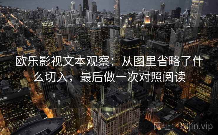 欧乐影视文本观察：从图里省略了什么切入，最后做一次对照阅读