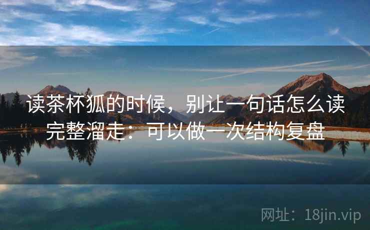 读茶杯狐的时候，别让一句话怎么读完整溜走：可以做一次结构复盘