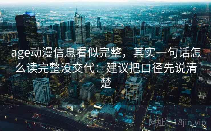 age动漫信息看似完整，其实一句话怎么读完整没交代：建议把口径先说清楚
