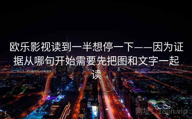 欧乐影视读到一半想停一下——因为证据从哪句开始需要先把图和文字一起读