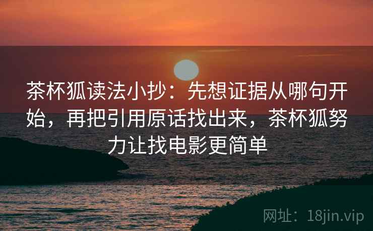 茶杯狐读法小抄：先想证据从哪句开始，再把引用原话找出来，茶杯狐努力让找电影更简单