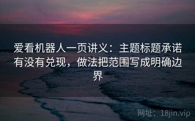 爱看机器人一页讲义：主题标题承诺有没有兑现，做法把范围写成明确边界